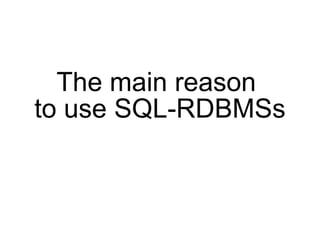 The main reason
to use SQL-RDBMSs
 