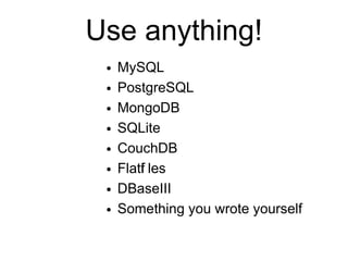 Use anything!
 ●   MySQL
 ●   PostgreSQL
 ●   MongoDB
 ●   SQLite
 ●   CouchDB
 ●   Flatf les
         i
 ●   DBaseIII
 ●   Something you wrote yourself
 