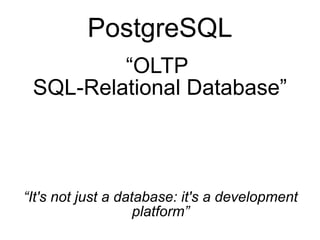 PostgreSQL
         “OLTP
 SQL-Relational Database”



“It's not just a database: it's a development
                    platform”
 