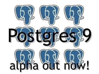 Postgres 9
alpha out now!
 