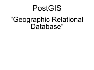 PostGIS
“Geographic Relational
     Database”
 