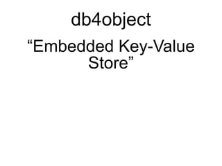 db4object
“Embedded Key-Value
      Store”
 
