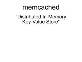 memcached
“Distributed In-Memory
   Key-Value Store”
 