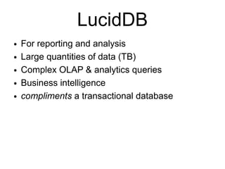 LucidDB
●   For reporting and analysis
●   Large quantities of data (TB)
●   Complex OLAP & analytics queries
●   Business intelligence
●   compliments a transactional database
 