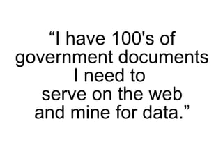“I have 100's of
government documents
        I need to
   serve on the web
  and mine for data.”
 