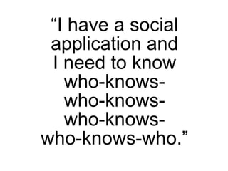 “I have a social
 application and
 I need to know
   who-knows-
   who-knows-
   who-knows-
who-knows-who.”
 