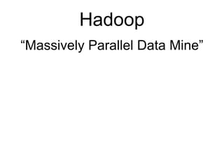 Hadoop
“Massively Parallel Data Mine”
 