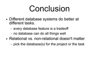 Conclusion
●   Different database systems do better at
    different tasks.
    –   every database feature is a tradeoff
    –   no database can do all things well
●   Relational vs. non-relational doesn't matter
    –   pick the database(s) for the project or the task
 