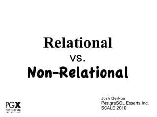 Relational
     vs.
Non-Relational
           Josh Berkus
           PostgreSQL Experts Inc.
           SCALE 2010
 