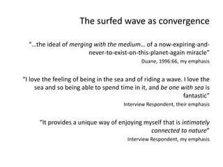 The surfed wave as convergence<br />“…the ideal of merging with the medium… of a now-expiring-and-never-to-exist-on-this-p...