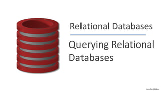 Jennifer Widom
Relational Databases
Querying Relational
Databases
 