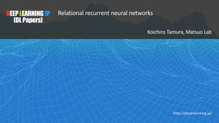 DEEPLEARNINGJP
[DL Papers]
Relational recurrent neural networks
Koichiro Tamura, Matsuo Lab
http://deeplearning.jp/
 