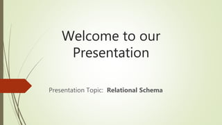 Welcome to our
Presentation
Presentation Topic: Relational Schema
 