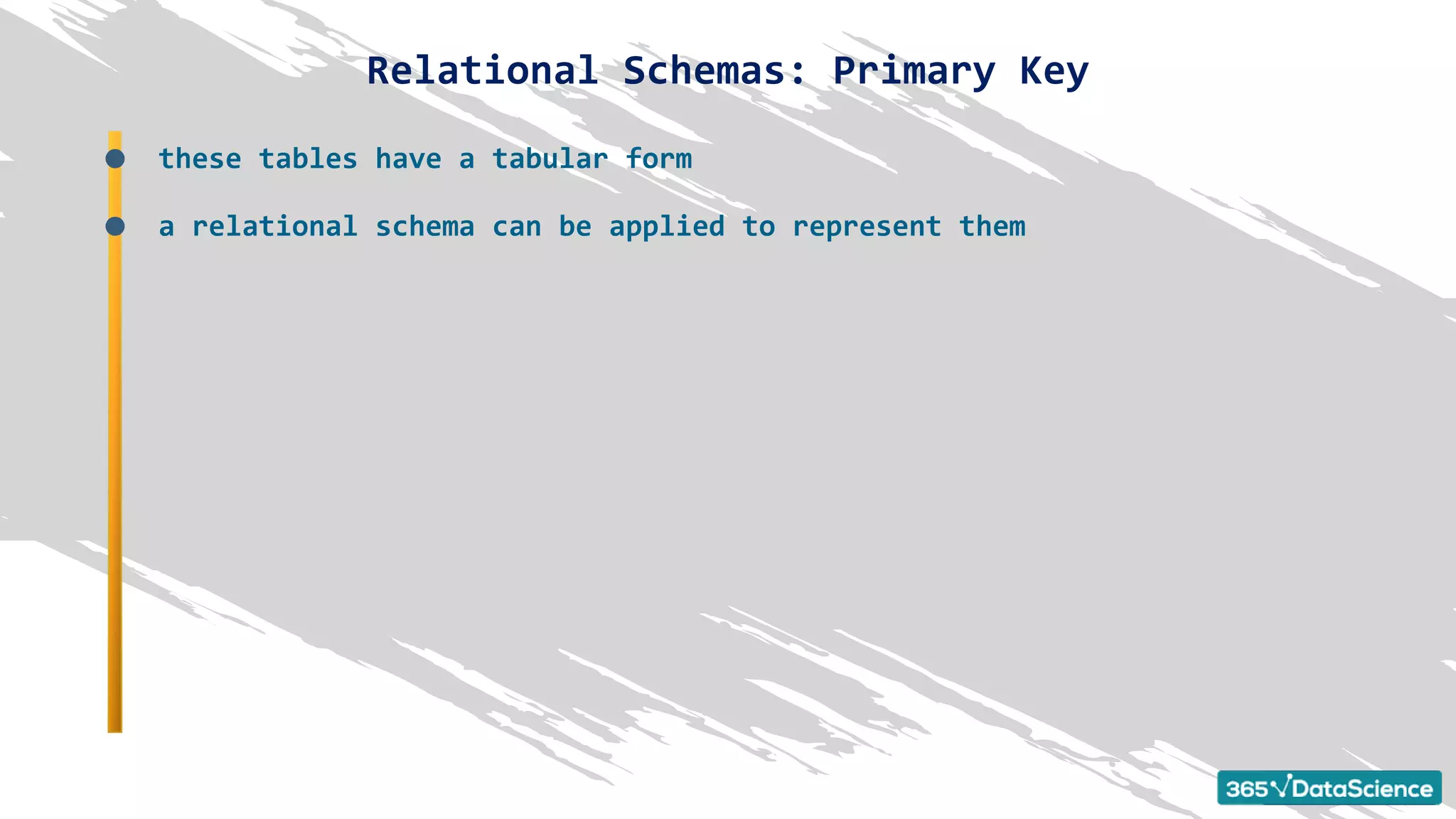 Relational Schemas: Primary Key
these tables have a tabular form
a relational schema can be applied to represent them
 