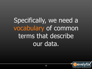 Specifically, we need a
vocabulary of common
 terms that describe
       our data.


           16
 