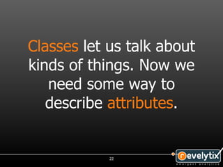 Classes let us talk about
kinds of things. Now we
   need some way to
   describe attributes.


            22
 