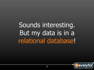 Sounds interesting.
 But my data is in a
relational database!


         33
 
