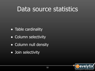 Data source statistics


• Table cardinality
• Column selectivity
• Column null density
• Join selectivity


                       53
 