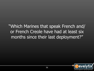 “Which Marines that speak French and/
 or French Creole have had at least six
 months since their last deployment?”




                   56
 