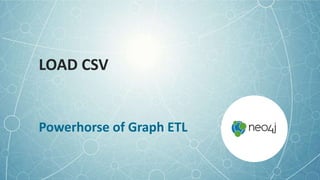 LOAD CSV
Powerhorse of Graph ETL
 