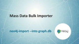 Mass Data Bulk Importer
neo4j-import --into graph.db
 
