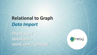 Relational to Graph
Data Import
Thank you !
Questions ?
neo4j.com | @neo4j
 