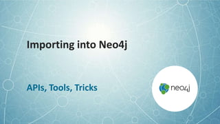 Importing into Neo4j
APIs, Tools, Tricks
 