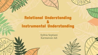 Relational Understanding
&
Instrumental Understanding
Syilvia Septiani
Karmawan Adi
 