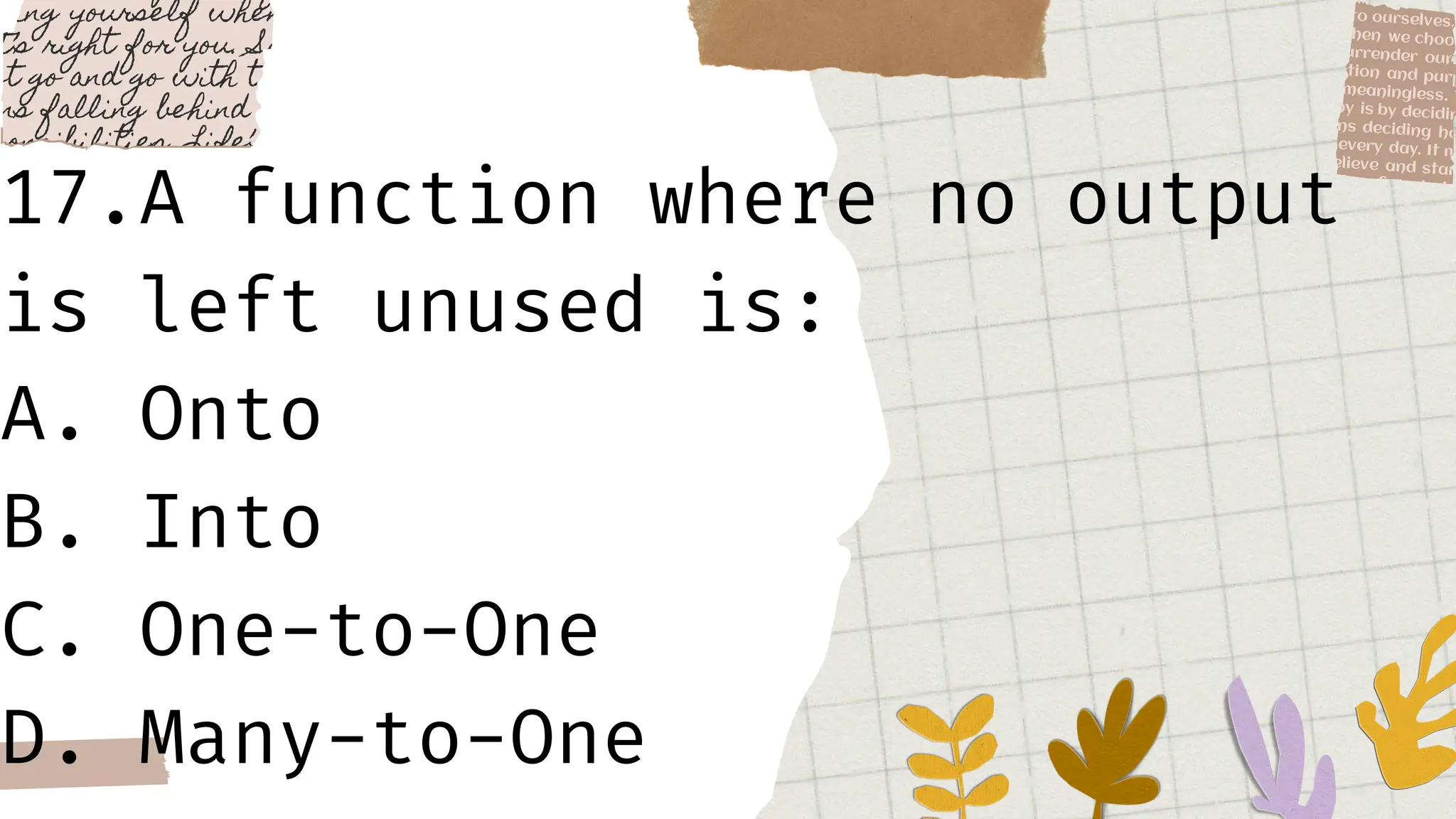 17.A function where no output
is left unused is:
A. Onto
B. Into
C. One-to-One
D. Many-to-One
 