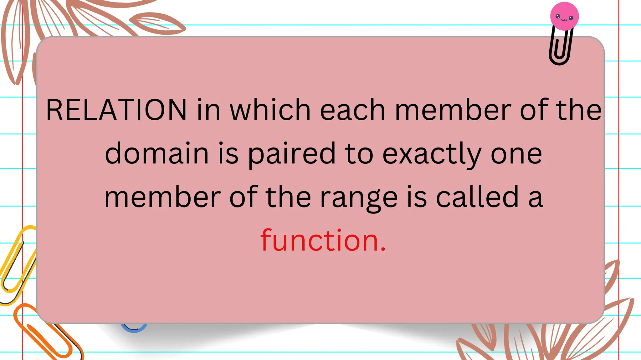 RELATION in which each member of the
domain is paired to exactly one
member of the range is called a
function.
 