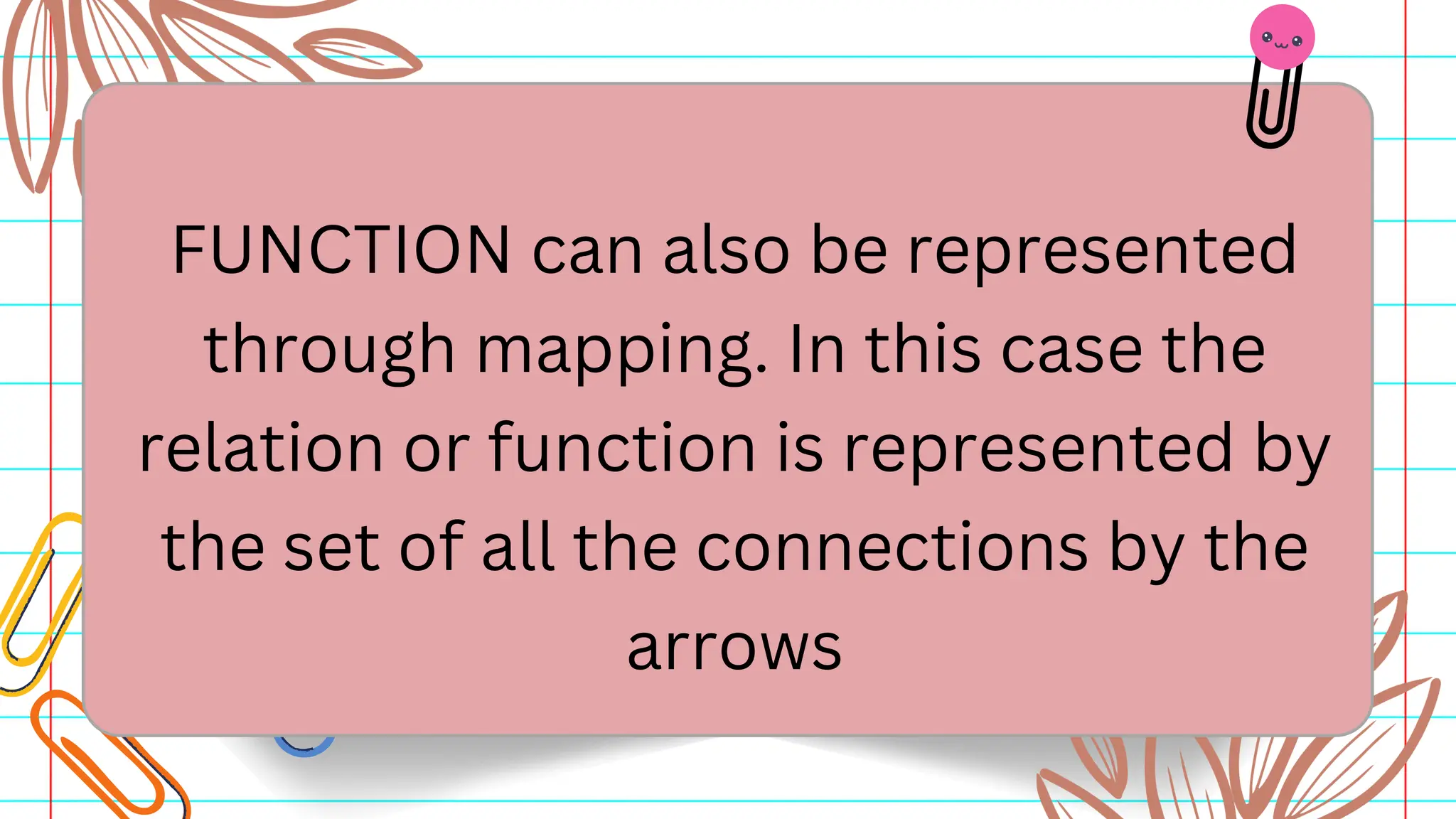 FUNCTION can also be represented
through mapping. In this case the
relation or function is represented by
the set of all the connections by the
arrows
 