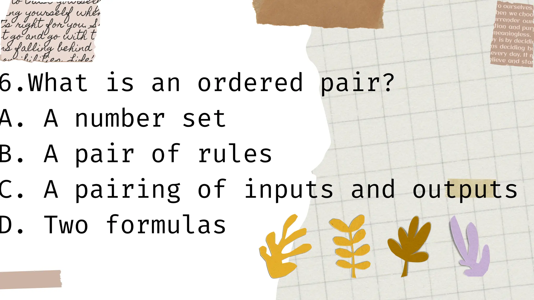 6.What is an ordered pair?
A. A number set
B. A pair of rules
C. A pairing of inputs and outputs
D. Two formulas
 