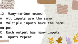 12. Many-to-One means:
A. All inputs are the same
B. Multiple inputs have the same
output
C. Each output has many inputs
D. Inputs repeat
 