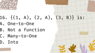 16. {(1, A), (2, A), (3, B)} is:
A. One-to-One
B. Not a function
C. Many-to-One
D. Into
 