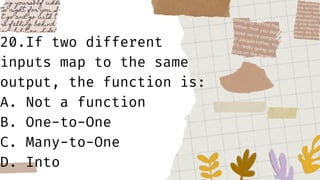 20.If two different
inputs map to the same
output, the function is:
A. Not a function
B. One-to-One
C. Many-to-One
D. Into
 