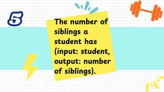 5
5 The number of
siblings a
student has
(input: student,
output: number
of siblings).
 