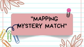 "MAPPING
MYSTERY MATCH"
 