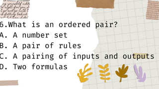 6.What is an ordered pair?
A. A number set
B. A pair of rules
C. A pairing of inputs and outputs
D. Two formulas
 
