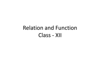 Relation and Function
Class - XII
 