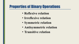 Properties of Binary Operations
• Reflexive relation
• Irreflexive relation
• Symmetric relation
• Antisymmetric relation
• Transitive relation
 