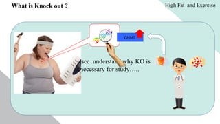 What is Knock out ? High Fat and Exercise
WT= Wild Type= Presence of every gene
and all gene should function properly.
KO= Knock Out= Missing of particular or
specific gene.
All the healthy human or healthy
animals are called WT model
The particular gene could be knock out
or cut out for research purpose or
sometimes due to disease or medicine
our specific gene could be knock out.
Lets see understand why KO is
necessary for study…..
GNMT
 