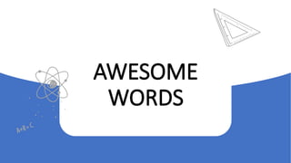 46
AWESOME
WORDS
 