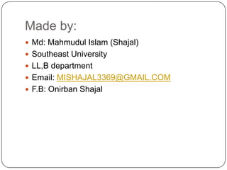 Made by:
 Md: Mahmudul Islam (Shajal)
 Southeast University
 LL,B department
 Email: MISHAJAL3369@GMAIL.COM
 F.B: Onirban Shajal

 