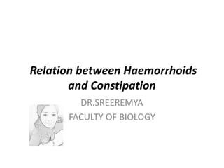 Relation between Haemorrhoids
and Constipation
DR.SREEREMYA
FACULTY OF BIOLOGY
 