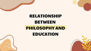 RELATIONSHIP
BETWEEN
PHILOSOPHY AND
EDUCATION
 