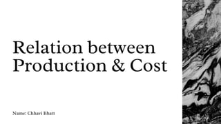 Relation between
Production & Cost
Name: Chhavi Bhatt
 