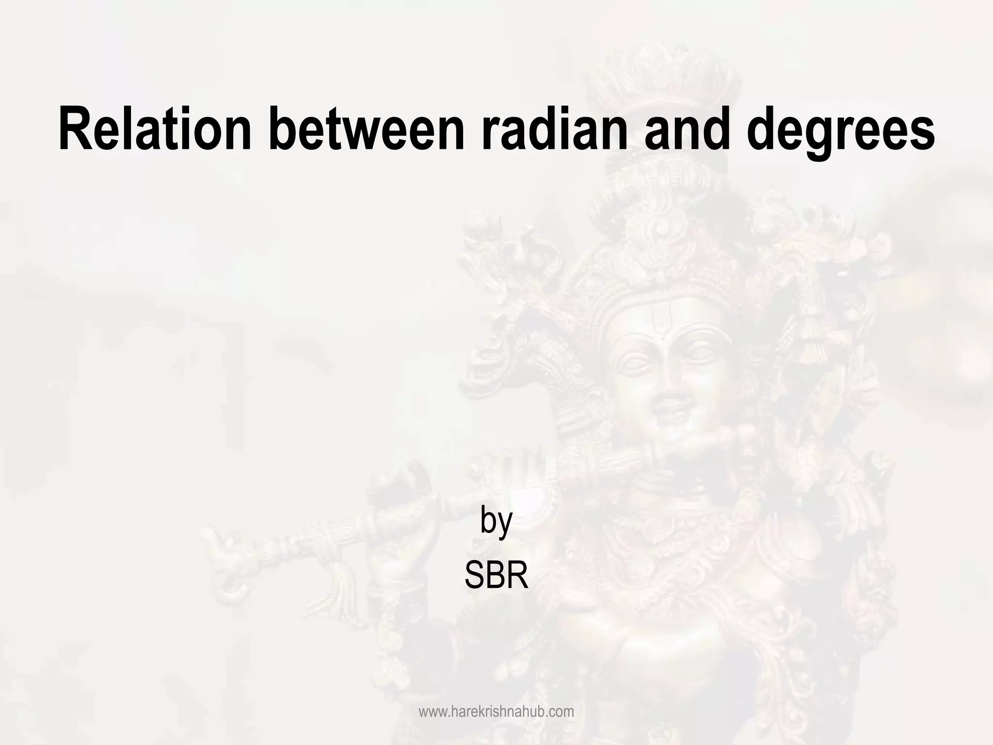Relation between radian and degrees
by
SBR
www.harekrishnahub.com