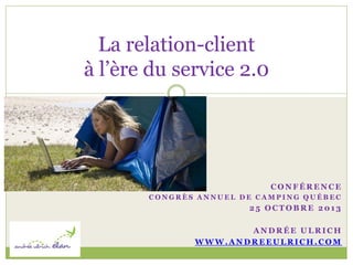 La relation-client
à l’ère du service 2.0

CONFÉRENCE
CONGRÈS ANNUEL DE CAMPING QUÉBEC

25 OCTOBRE 2013

ANDRÉE ULRICH
WWW.ANDREEULRICH.COM

 