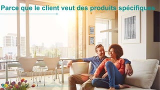 Parce que le client veut des produits spécifiques
 