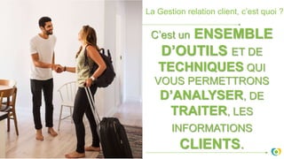 La Gestion relation client, c’est quoi ?
C’est un ENSEMBLE
D’OUTILS ET DE
TECHNIQUES QUI
VOUS PERMETTRONS
D’ANALYSER, DE
TRAITER, LES
INFORMATIONS
CLIENTS.
 